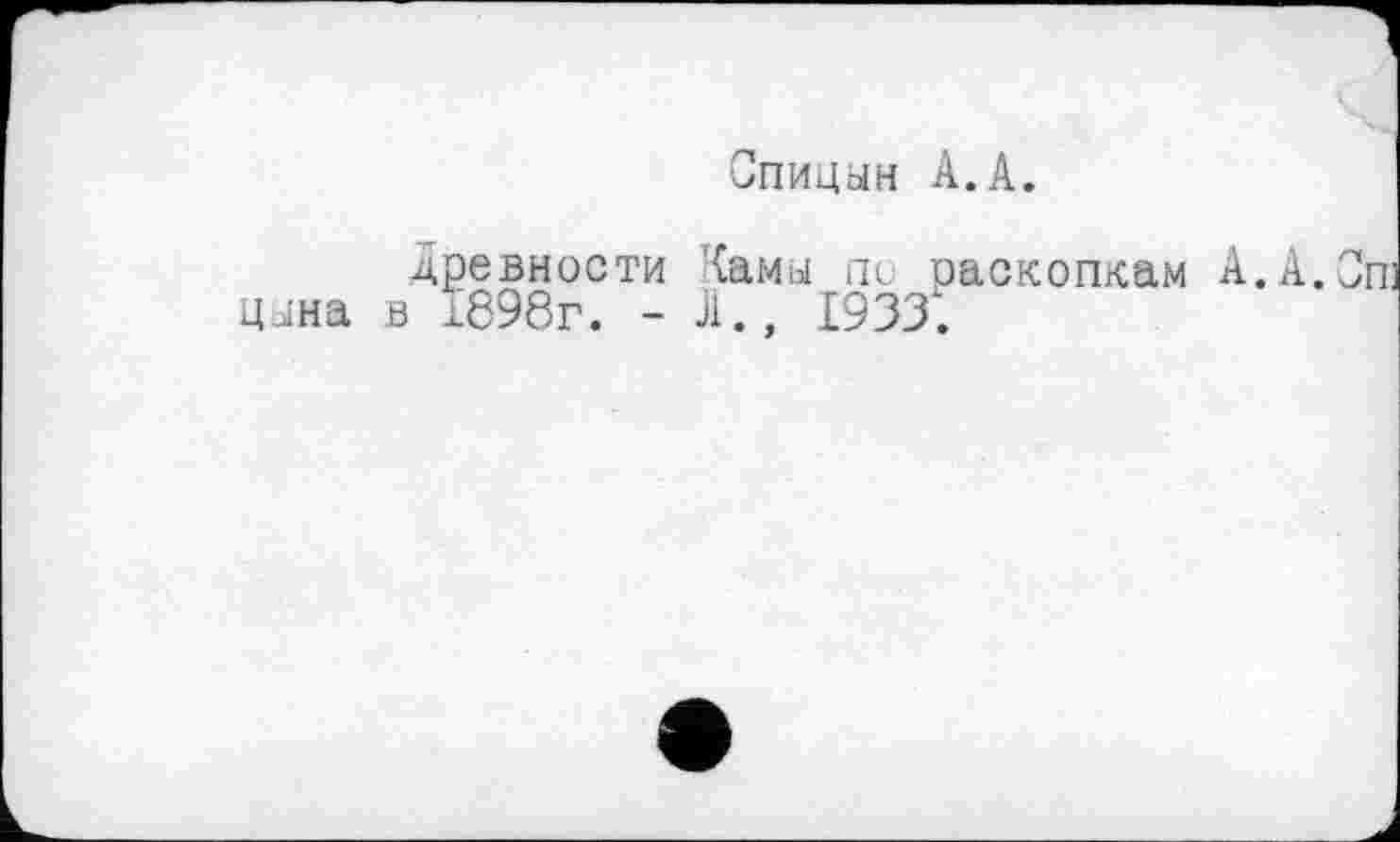 ﻿Спицын А.А.
древности Камы по раскопкам А.А. цына в 1898г. -А., 1933: